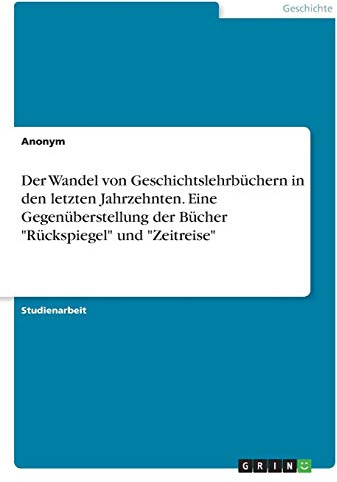 Der Wandel von Geschichtslehrbüchern in den letzten Jahrzehnten. Eine Gegenüberstellung der Bücher Rückspiegel und Zeitreise