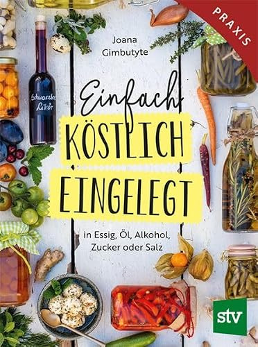 Einfach - Köstlich - Eingelegt: in Essig, Öl, Alkohol, Zucker oder Salz