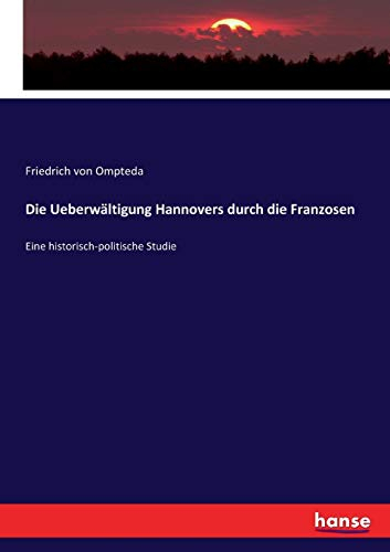 Die Ueberwältigung Hannovers durch die Franzosen: Eine historisch-politische Studie