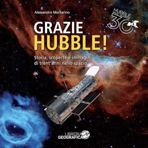 Grazie Hubble! Storia, scoperte e immagini di trent'anni nello spazio. Ediz. a colori