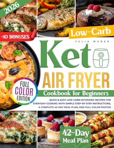 Keto Air Fryer Cookbook for Beginners: Quick & Easy Low-Carb Ketogenic Recipes for Everyday Cooking with Simple Step-by-Step Instructions, a Complete 42-Day Meal Plan, and Full-Color Photos