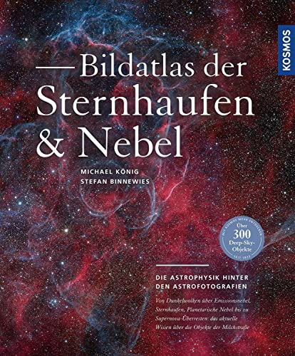 Bildatlas der Sternhaufen und Nebel: Die Astrophysik hinter den Astrofotografien: Über 300 Deep-Sky-Objekte ausführlich erläutert