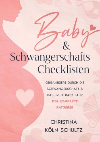 Baby- & Schwangerschafts-Checklisten: Organisiert durch die Schwangerschaft & das erste Baby-Jahr – der kompakte Ratgeber