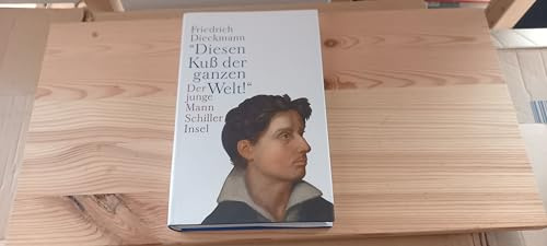 »Diesen Kuß der ganzen Welt!«: Der junge Mann Schiller