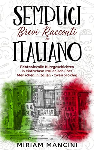 Semplici brevi racconti in Italiano: Fantasievolle Kurzgeschichten in einfachem Italienisch über Menschen in Italien - zweisprachig (Kurzgeschichten ... Italien zum Lernen der italienischen Sprache)
