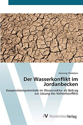 Der Wasserkonflikt im Jordanbecken: Kooperationspotentiale im Wassersektor als Beitrag zur Lösung des Nahostkonflikts