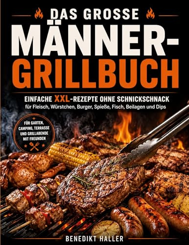 Das große Männer-Grillbuch: Einfache XXL-Rezepte ohne Schnickschnack für Fleisch, Würstchen, Burger, Spieße, Fisch, Beilagen und Dips
