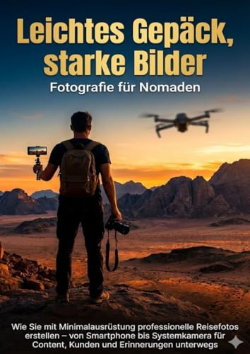 Leichtes Gepäck, starke Bilder: Fotografie für Nomaden: Wie Sie mit Minimalausrüstung professionelle Reisefotos erstellen – von Smartphone bis ... Content, Kunden und Erinnerungen unterwegs