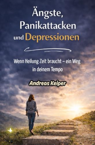 Ängste, Panikattacken und Depressionen Schritt für Schritt überwinden: Wenn Heilung Zeit braucht – ein Weg in deinem Tempo