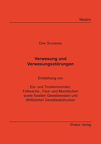 Verwesung und Verwesungstörungen: Entstehung von Eis- und Trockenmumien, Fettwachs-, Faul- und Moorleichen sowie fossilen Geweberesten und lithifizierten Gewebeabdrucken (Berichte aus der Medizin)