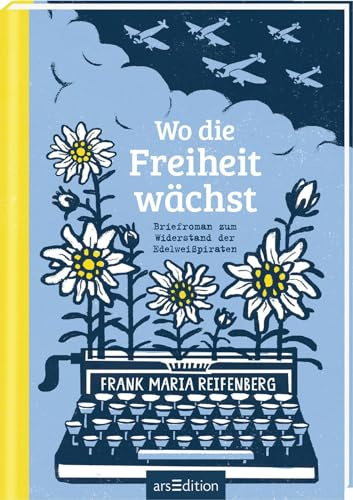 Wo die Freiheit wächst: Briefroman zum Widerstand der Edelweißpiraten | Bewegender Roman für Mädchen und Jungs ab 14 Jahre, der Geschichte lebendig macht