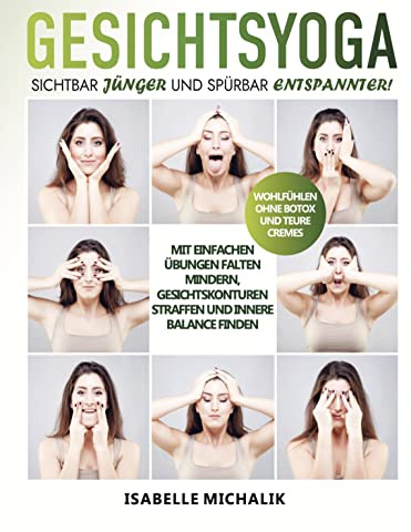 Gesichtsyoga: Sichtbar jünger und spürbar entspannter! Mit einfachen Übungen Falten mindern, Gesichtskonturen straffen und innere Balance finden