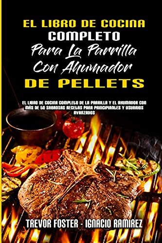 El Libro De Cocina Completo Para La Parrilla Con Ahumador De Pellets: El Libro De Cocina Completo De La Parrilla Y El Ahumador Con Más De 50 Sabrosas ... Smoker and Grill Cookbook) (Spanish Version)