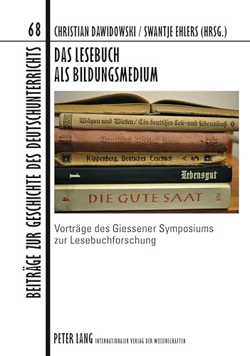 Das Lesebuch als Bildungsmedium: Vorträge des Giessener Symposiums zur Lesebuchforschung (Beiträge zur Geschichte des Deutschunterrichts, Band 68)