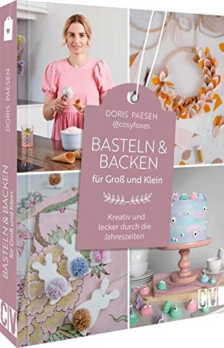 Basteln und Backen für Groß und Klein: Kreativ und lecker durch die vier Jahreszeiten. Bastelbuch und Backbuch für und mit Kindern ab 5 Jahren.