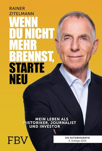 Wenn du nicht mehr brennst, starte neu: Mein Leben als Historiker, Journalist und Investor | 6. aktualisierte und erweiterte Neuauflage