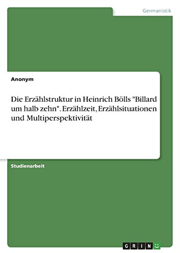 Die Erzählstruktur in Heinrich Bölls Billard um halb zehn. Erzählzeit, Erzählsituationen und Multiperspektivität