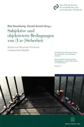 Subjektive und objektivierte Bedingungen von (Un-)Sicherheit.: Studien zum Barometer Sicherheit in Deutschland (BaSiD). (Schriftenreihe des ... Kriminologische Forschungsberichte, Band 171)
