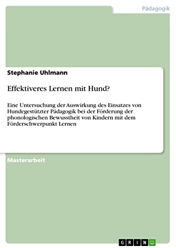 Effektiveres Lernen mit Hund?: Eine Untersuchung der Auswirkung des Einsatzes von Hundegestützter Pädagogik bei der Förderung der phonologischen Bewusstheit ... Kindern mit dem Förderschwerpunkt Lernen
