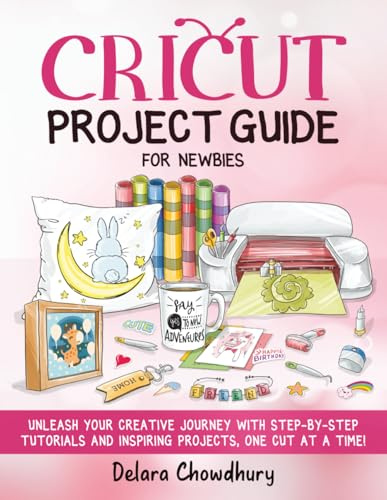 Cricut Project Guide for Newbies: Unleash Your Creative Journey with Step-by-Step Tutorials and Inspiring Projects, One Cut at a Time! (The Cricut for Newbies Collection, Band 3)