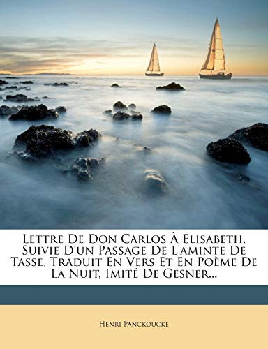 Lettre De Don Carlos À Elisabeth, Suivie D'un Passage De L'aminte De Tasse, Traduit En Vers Et En Poème De La Nuit, Imité De Gesner...