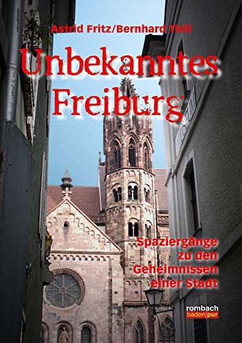 Unbekanntes Freiburg: Spaziergänge in die Geschichte und die Welt der Sagen und Legenden (völlige Neubearbeitung)