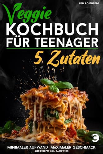 Veggie Kochbuch für Teenager - 5 Zutaten [Farbausgabe]: Vegetarische & vegane Rezepte - minimaler Aufwand, maximaler Geschmack