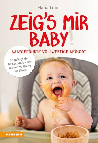 Zeig´s mir Baby! Babygeführte vollwertige Beikost: So gelingt der Beikoststart - der ultimative Guide für Eltern