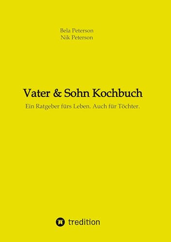 Vater & Sohn Kochbuch: Ein Ratgeber fürs Leben. Auch für Töchter.