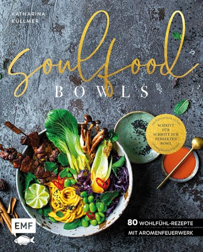 Soulfood Bowls – 80 Wohlfühl-Rezepte mit Aromenfeuerwerk: Verführerisch schön, unvergleichlich lecker – Schritt für Schritt zur perfekten Bowl