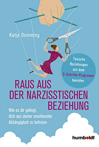 Raus aus der narzisstischen Beziehung: Wie es dir gelingt, dich aus deiner emotionalen Abhängigkeit zu befreien. Toxische Beziehungen mit dem 5-Schritte-Programm beenden