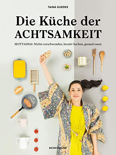 Die Küche der Achtsamkeit: MOTTAINAI: Nichts verschwenden, kreativ kochen, gesund essen