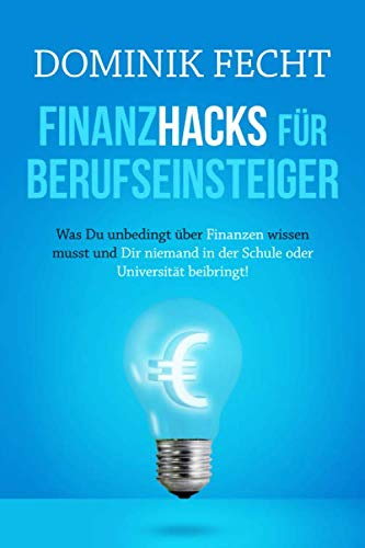 Finanzhacks für Berufseinsteiger: Was Du unbedingt über Finanzen wissen musst und Dir niemand in der Schule oder Universität beibringt!
