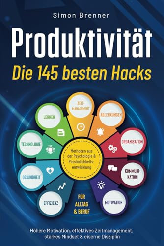 Produktivität - Die 145 besten Hacks: Methoden aus der Psychologie & Persönlichkeitsentwicklung | Höhere Motivation, effektives Zeitmanagement, starkes Mindset & eiserne Disziplin | Für Alltag & Beruf