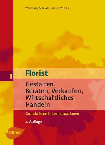 Florist 1. Gestalten, Beraten, Verkaufen, Wirtschaftliches Handeln. Grundwissen: Gestalten, Beraten, Verkaufen, Wirtschaftliches Handeln - Grundwissen in Lernsituationen