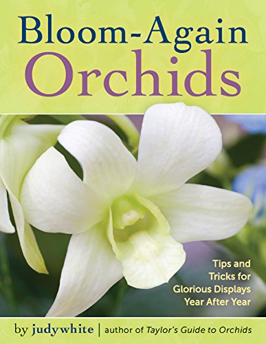 Bloom-Again Orchids: 50 Easy-Care Orchids That Flower Again And Again And Again