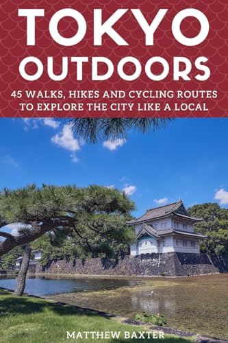 Tokyo Outdoors: 45 Walks, Hikes and Cycling Routes to Explore the City Like a Local (Japan Travel Guides by Matthew Baxter)