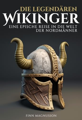 Die legendären Wikinger: Eine epische Reise in die Welt der Nordmänner (Die Nordische Mythologie)