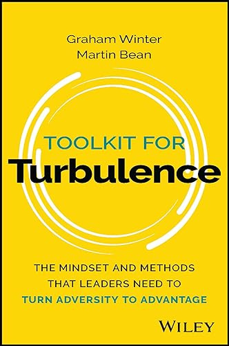 Toolkit for Turbulence: The Mindset and Methods That Leaders Need to Turn Adversity to Advantage