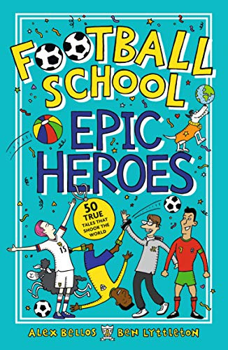 Football School Epic Heroes: 50 true tales that shook the world: From the bestselling series, a must-have collection of stories about the greatest ... moments in football history, for fans age 7+
