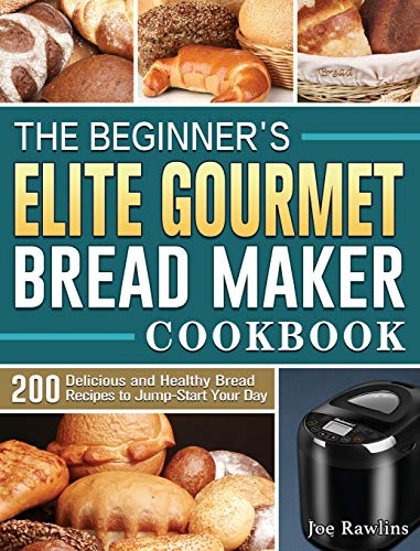 The Beginner's Elite Gourmet Bread Maker Cookbook: 200 Delicious and Healthy Bread Recipes to Jump-Start Your Day