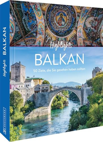 Reise-Bildband – Highlights Balkan: 50 Ziele, die Sie gesehen haben sollten. Reiseführer mit Insidertipps zu Hotels, Museen und Restaurants u.v.m.