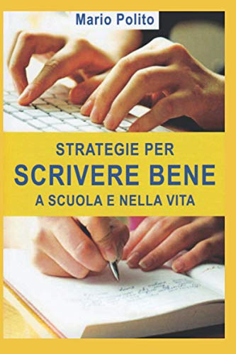 Strategie per scrivere bene a scuola e nella vita: Come ideare, sviluppare, arricchire, rivedere e abbellire i nostri scritti