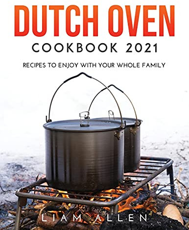 Dutch Oven Cookbook 2021: Recipes to Enjoy with Your Whole Family