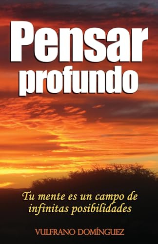 Pensar Profundo: Su mente es un campo de infinitas posibilidades, aprenda a materializar cada uno de sus pensamientos creativos