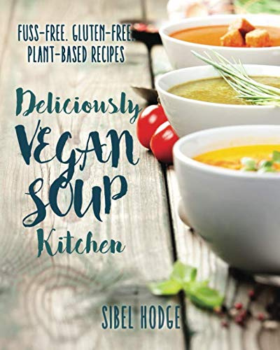 Deliciously Vegan Soup Kitchen: Fuss-Free. Gluten-Free. Plant-Powered Recipes.