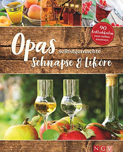 Opas selbstgemachte Schnäpse & Liköre: 90 Köstlichkeiten zum Selbstansetzen