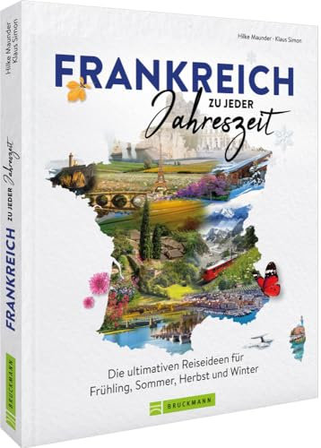 Reise-Bildband – Frankreich zu jeder Jahreszeit: Die ultimativen Reiseideen für Frühling, Sommer, Herbst und Winter
