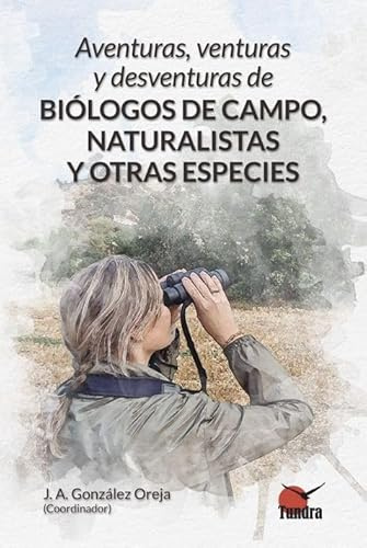 Aventuras, venturas y desventuras de biólogos de campo, naturalistas y otras especies (ENSAYOS SOBRE BIOLOGIA Y CONSERVACION)