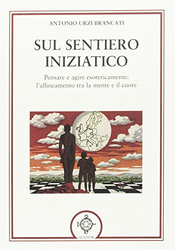 Sul sentiero iniziatico. Pensare e agire esotericamente: l'allineamento tra la mente e il cuore